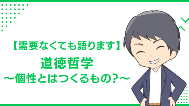【需要なくても語ります】道徳哲学〜個性とはつくるもの？〜